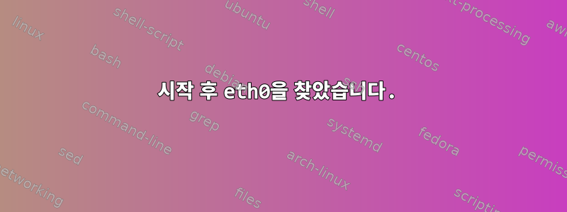 시작 후 eth0을 찾았습니다.