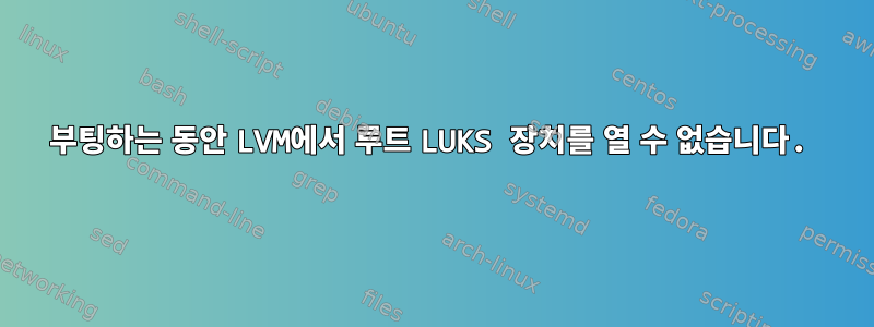 부팅하는 동안 LVM에서 루트 LUKS 장치를 열 수 없습니다.