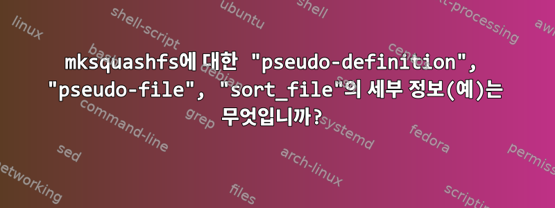 mksquashfs에 대한 "pseudo-definition", "pseudo-file", "sort_file"의 세부 정보(예)는 무엇입니까?