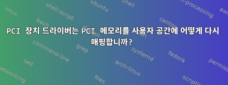 PCI 장치 드라이버는 PCI 메모리를 사용자 공간에 어떻게 다시 매핑합니까?