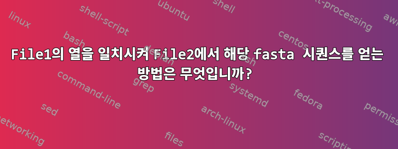 File1의 열을 일치시켜 File2에서 해당 fasta 시퀀스를 얻는 방법은 무엇입니까?