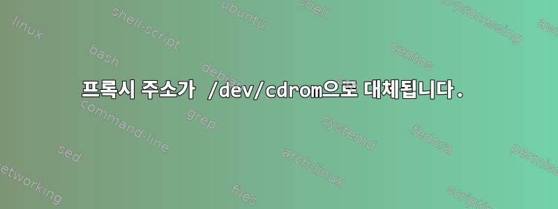 프록시 주소가 /dev/cdrom으로 대체됩니다.