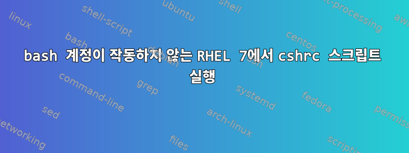 bash 계정이 작동하지 않는 RHEL 7에서 cshrc 스크립트 실행