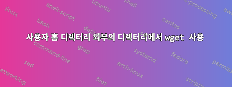 사용자 홈 디렉터리 외부의 디렉터리에서 wget 사용