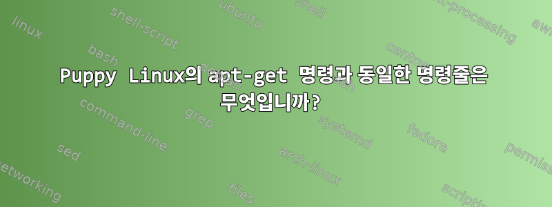 Puppy Linux의 apt-get 명령과 동일한 명령줄은 무엇입니까?