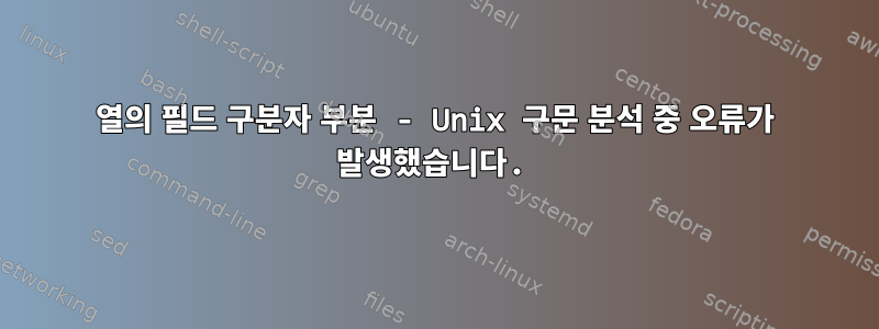 열의 필드 구분자 부분 - Unix 구문 분석 중 오류가 발생했습니다.