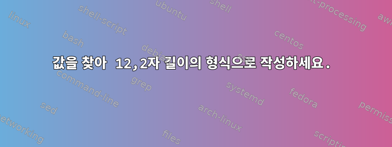 값을 찾아 12,2자 길이의 형식으로 작성하세요.