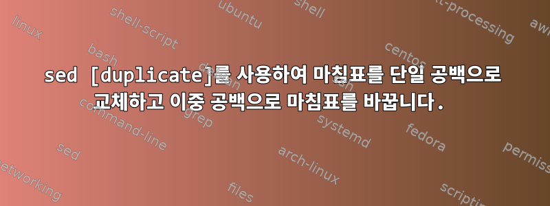 sed [duplicate]를 사용하여 마침표를 단일 공백으로 교체하고 이중 공백으로 마침표를 바꿉니다.