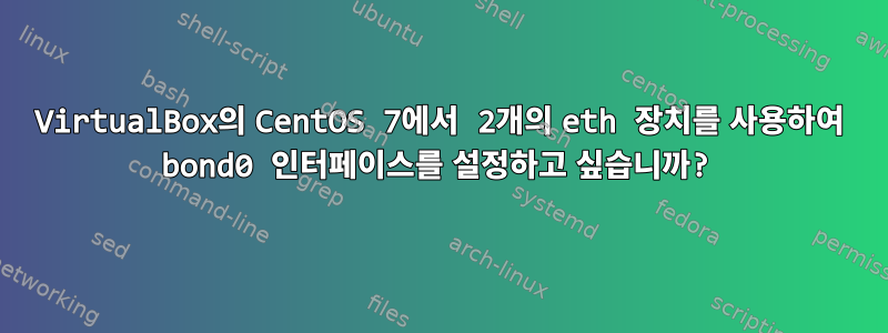 VirtualBox의 CentOS 7에서 2개의 eth 장치를 사용하여 bond0 인터페이스를 설정하고 싶습니까?