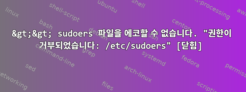 &gt;&gt; sudoers 파일을 에코할 수 없습니다. "권한이 거부되었습니다: /etc/sudoers" [닫힘]