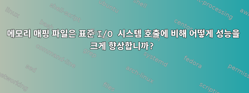 메모리 매핑 파일은 표준 I/O 시스템 호출에 비해 어떻게 성능을 크게 향상합니까?