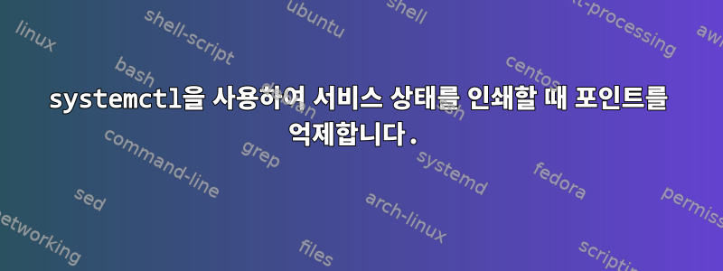 systemctl을 사용하여 서비스 상태를 인쇄할 때 포인트를 억제합니다.