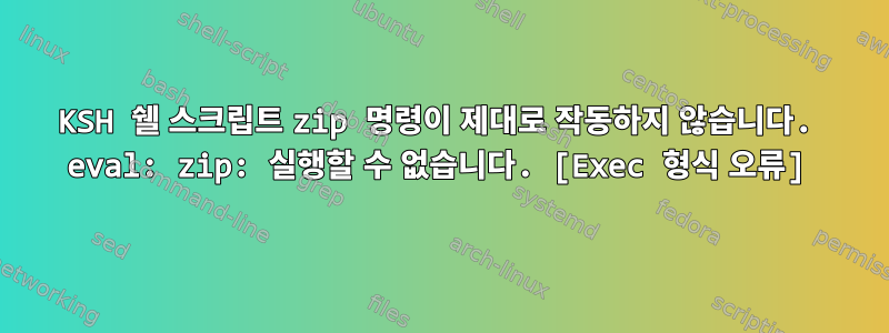 KSH 쉘 스크립트 zip 명령이 제대로 작동하지 않습니다. eval: zip: 실행할 수 없습니다. [Exec 형식 오류]