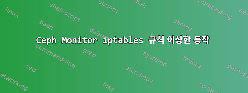 Ceph Monitor iptables 규칙 이상한 동작