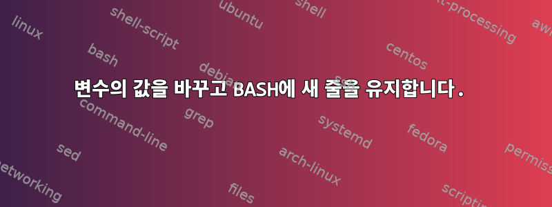 변수의 값을 바꾸고 BASH에 새 줄을 유지합니다.