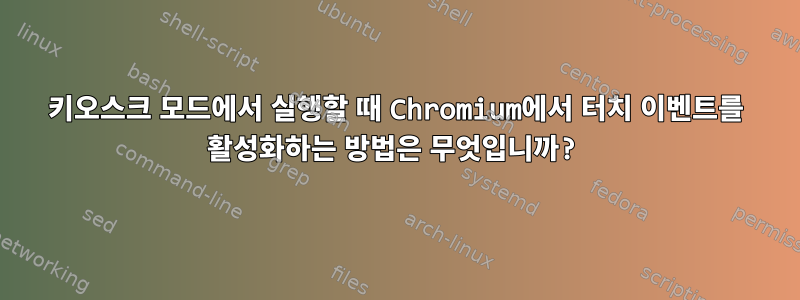 키오스크 모드에서 실행할 때 Chromium에서 터치 이벤트를 활성화하는 방법은 무엇입니까?