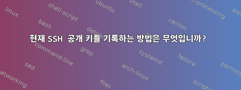 현재 SSH 공개 키를 기록하는 방법은 무엇입니까?