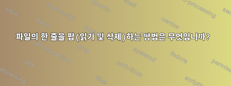 파일의 한 줄을 팝(읽기 및 삭제)하는 방법은 무엇입니까?