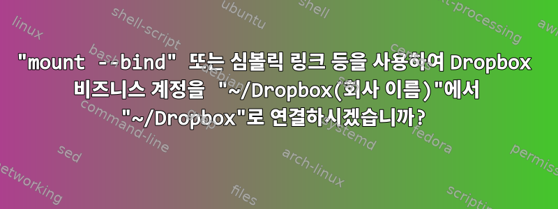 "mount --bind" 또는 심볼릭 링크 등을 사용하여 Dropbox 비즈니스 계정을 "~/Dropbox(회사 이름)"에서 "~/Dropbox"로 연결하시겠습니까?