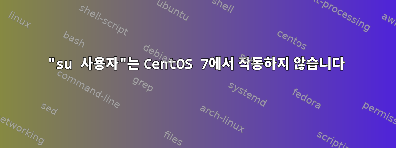 "su 사용자"는 CentOS 7에서 작동하지 않습니다