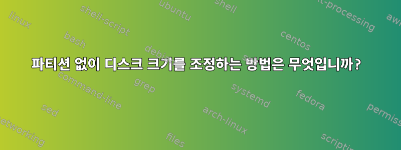 파티션 없이 디스크 크기를 조정하는 방법은 무엇입니까?