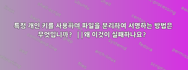 특정 개인 키를 사용하여 파일을 분리하여 서명하는 방법은 무엇입니까? ||왜 이것이 실패하나요?