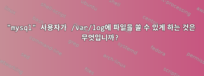 "mysql" 사용자가 /var/log에 파일을 쓸 수 있게 하는 것은 무엇입니까?