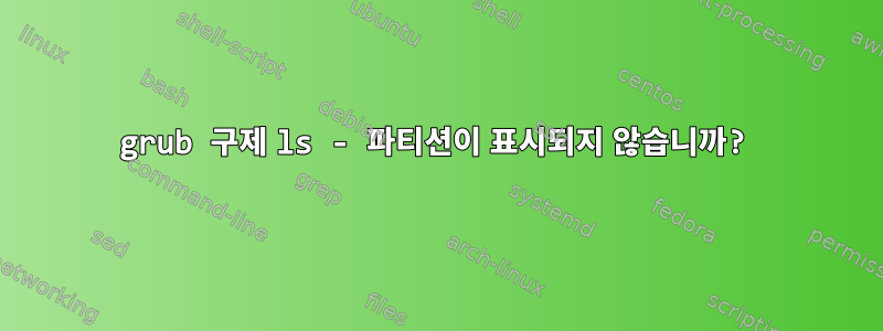 grub 구제 ls - 파티션이 표시되지 않습니까?