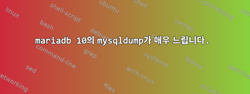 mariadb 10의 mysqldump가 매우 느립니다.