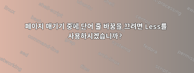 페이지 매기기 중에 단어 줄 바꿈을 끄려면 Less를 사용하시겠습니까?