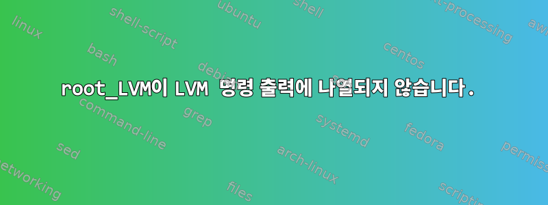 root_LVM이 LVM 명령 출력에 나열되지 않습니다.