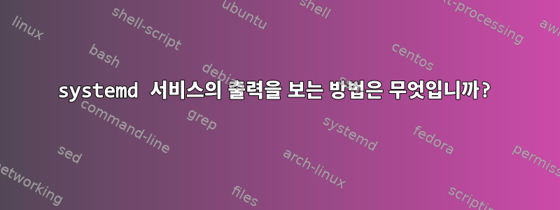 systemd 서비스의 출력을 보는 방법은 무엇입니까?