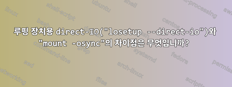 루핑 장치용 direct-IO("losetup --direct-io")와 "mount -osync"의 차이점은 무엇입니까?