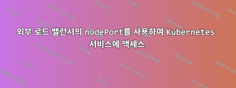 외부 로드 밸런서의 nodePort를 사용하여 Kubernetes 서비스에 액세스