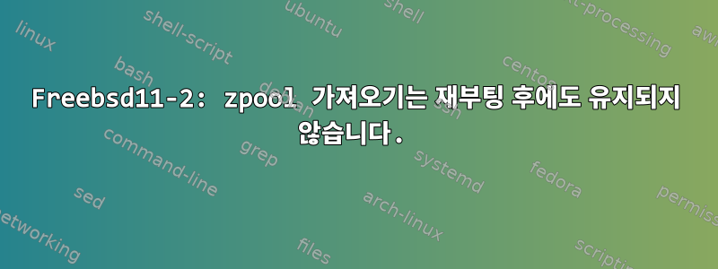 Freebsd11-2: zpool 가져오기는 재부팅 후에도 유지되지 않습니다.