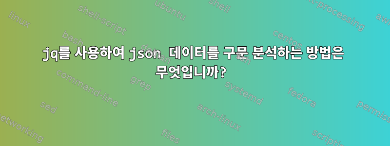 jq를 사용하여 json 데이터를 구문 분석하는 방법은 무엇입니까?