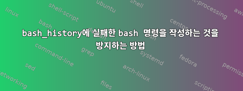 bash_history에 실패한 bash 명령을 작성하는 것을 방지하는 방법