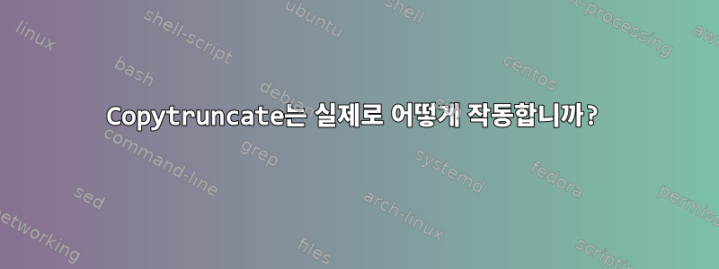 Copytruncate는 실제로 어떻게 작동합니까?