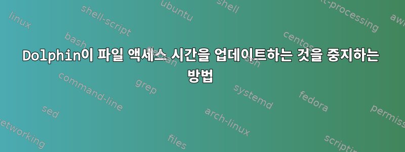 Dolphin이 파일 액세스 시간을 업데이트하는 것을 중지하는 방법