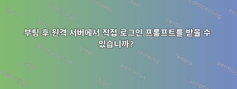 부팅 후 원격 서버에서 직접 로그인 프롬프트를 받을 수 있습니까?