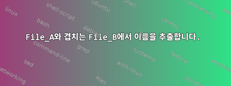 File_A와 겹치는 File_B에서 이름을 추출합니다.