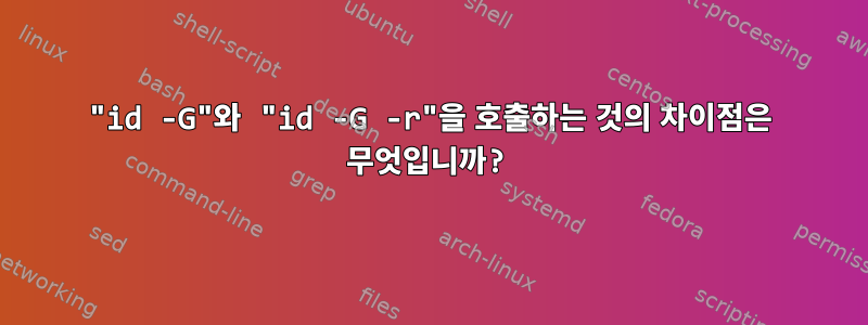 "id -G"와 "id -G -r"을 호출하는 것의 차이점은 무엇입니까?