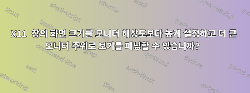 X11 창의 화면 크기를 모니터 해상도보다 높게 설정하고 더 큰 모니터 주위로 보기를 패닝할 수 있습니까?