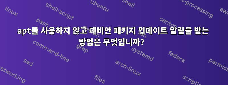 apt를 사용하지 않고 데비안 패키지 업데이트 알림을 받는 방법은 무엇입니까?