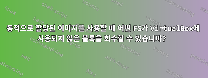 동적으로 할당된 이미지를 사용할 때 어떤 FS가 VirtualBox에 사용되지 않은 블록을 회수할 수 있습니까?