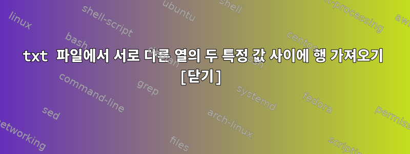 txt 파일에서 서로 다른 열의 두 특정 값 사이에 행 가져오기 [닫기]