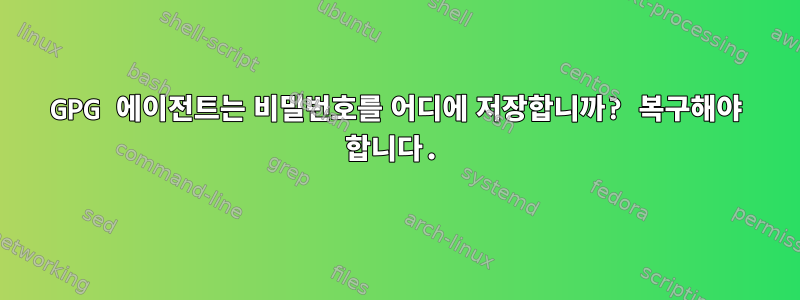 GPG 에이전트는 비밀번호를 어디에 저장합니까? 복구해야 합니다.