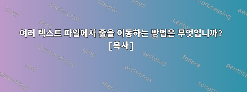 여러 텍스트 파일에서 줄을 이동하는 방법은 무엇입니까? [복사]