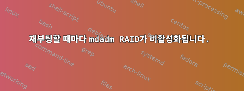 재부팅할 때마다 mdadm RAID가 비활성화됩니다.