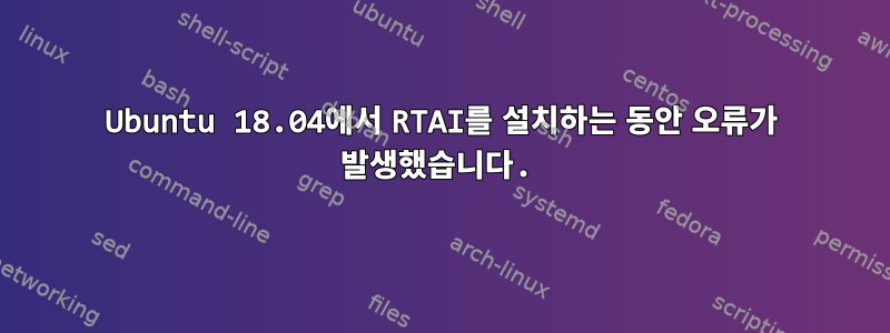 Ubuntu 18.04에서 RTAI를 설치하는 동안 오류가 발생했습니다.